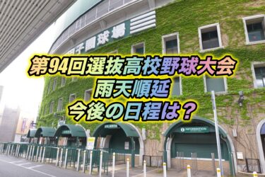 【第94回選抜甲子園】雨天順延後の日程は？