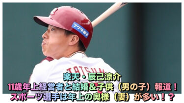 楽天・辰己涼介・11歳年上経営者と結婚＆子供（男の子）報道！スポーツ選手は年上の奥様（妻）が多い！？